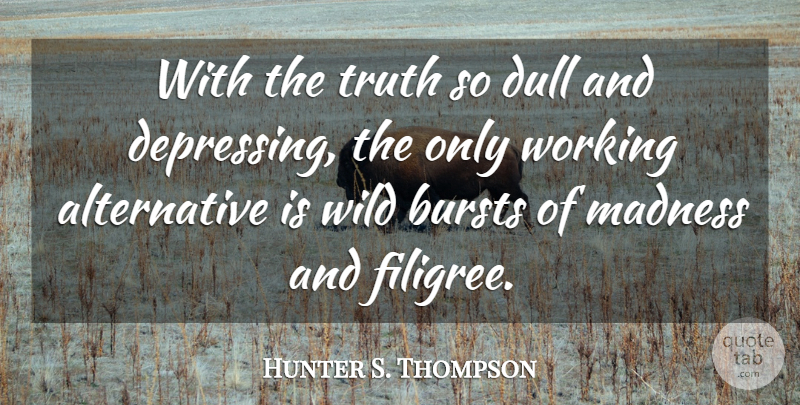 Hunter S. Thompson Quote About Depressing, Dull, Alternatives: With The Truth So Dull...