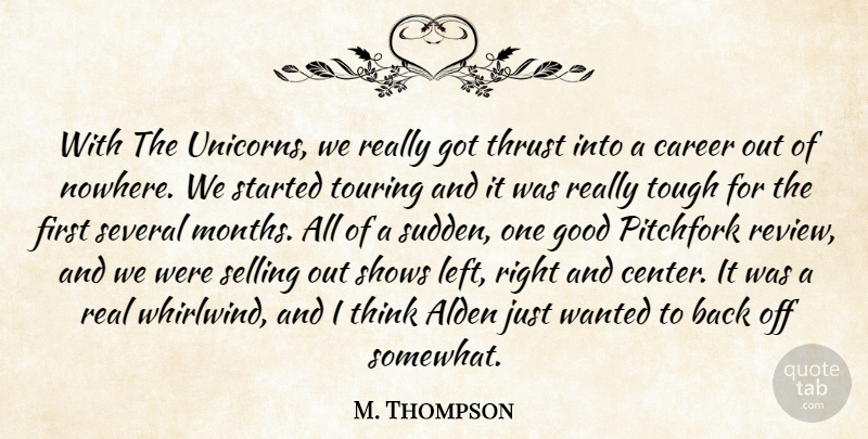 M. Thompson Quote About Career, Good, Selling, Several, Shows: With The Unicorns We Really...