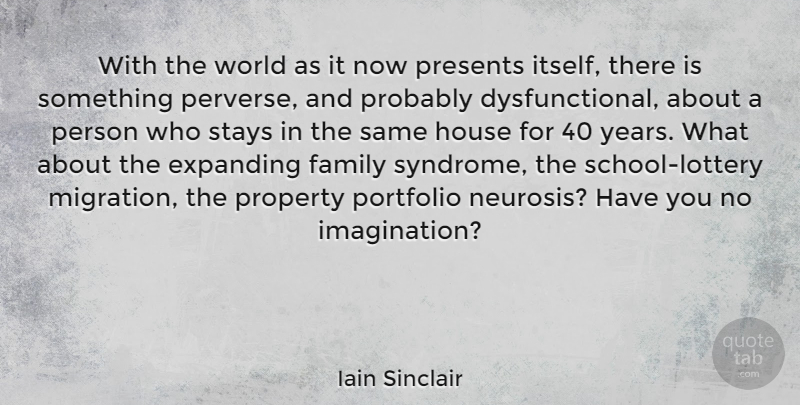 Iain Sinclair Quote About Expanding, Family, Presents, Property, Stays: With The World As It...