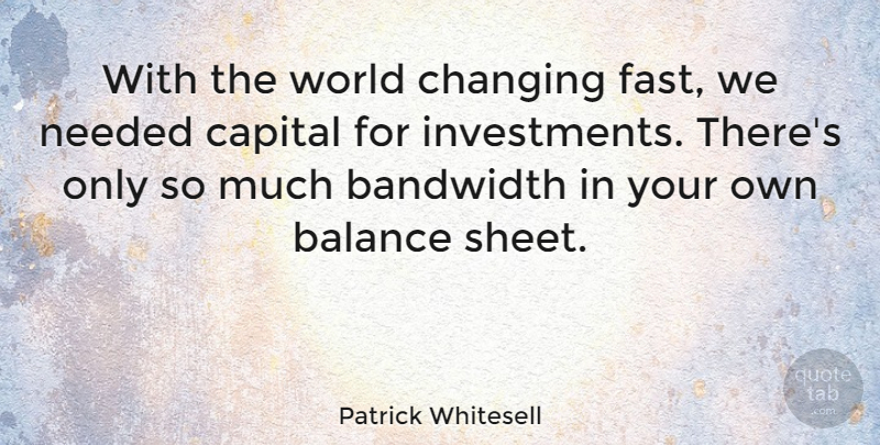 Patrick Whitesell Quote About Bandwidth, Capital, Needed: With The World Changing Fast...