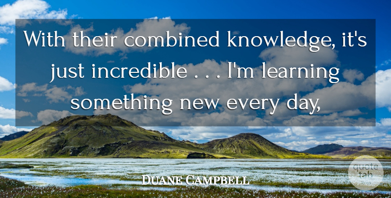 Duane Campbell Quote About Combined, Incredible, Learning: With Their Combined Knowledge Its...