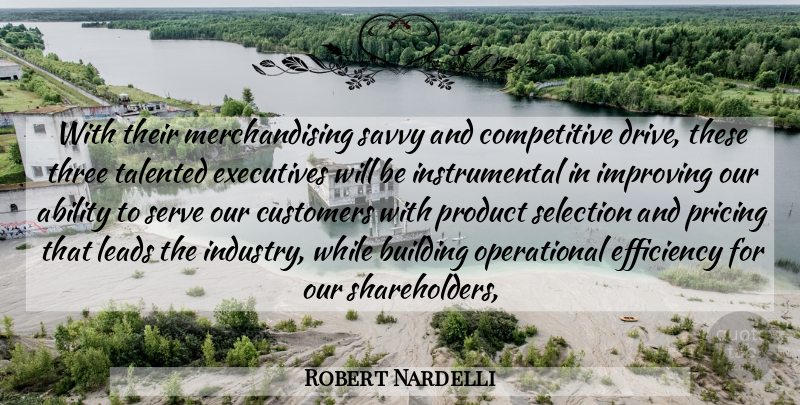 Robert Nardelli Quote About Ability, Building, Customers, Efficiency, Executives: With Their Merchandising Savvy And...