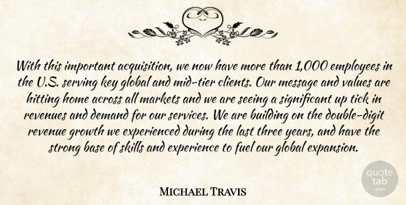 Michael Travis Quote About Across, Base, Building, Demand, Employees: With This Important Acquisition We...