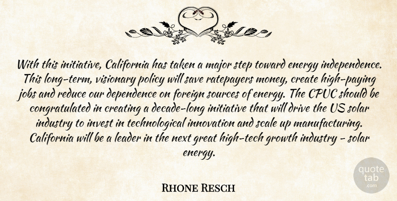 Rhone Resch Quote About California, Create, Creating, Dependence, Drive: With This Initiative California Has...