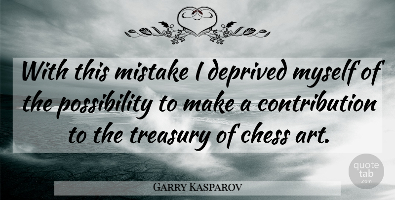 Garry Kasparov Quote About Art, Mistake, Chess: With This Mistake I Deprived...