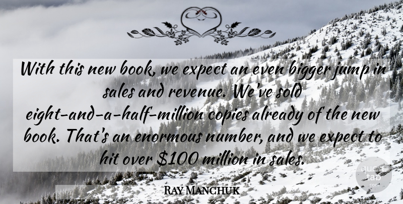 Ray Manchuk Quote About Bigger, Copies, Enormous, Expect, Hit: With This New Book We...