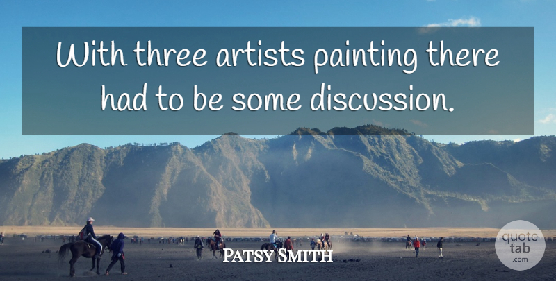 Patsy Smith Quote About Artists, Painting, Three: With Three Artists Painting There...
