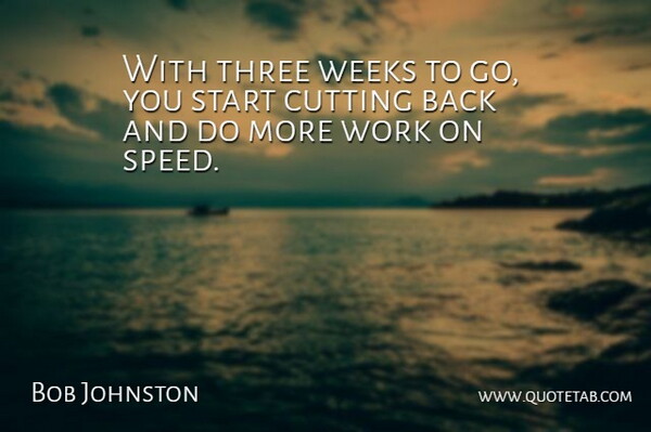 Bob Johnston Quote About Cutting, Start, Three, Weeks, Work: With Three Weeks To Go...