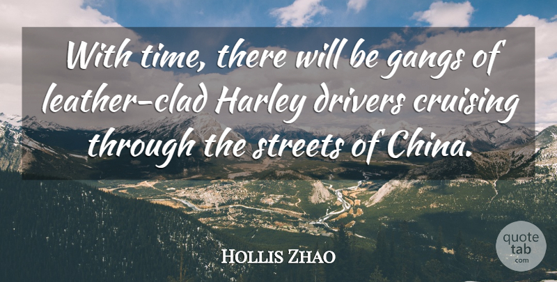 Hollis Zhao Quote About Drivers, Gangs, Harley, Streets: With Time There Will Be...