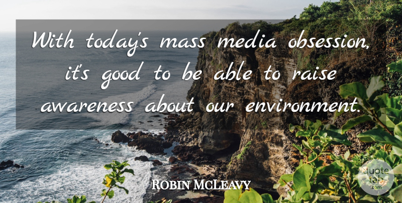 Robin McLeavy Quote About Awareness, Good, Mass, Media, Raise: With Todays Mass Media Obsession...