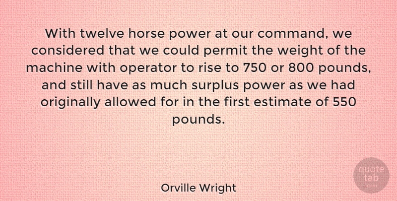 Orville Wright Quote About Allowed, American Inventor, Considered, Estimate, Machine: With Twelve Horse Power At...
