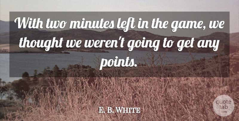 E. B. White Quote About Game, Left, Minutes: With Two Minutes Left In...