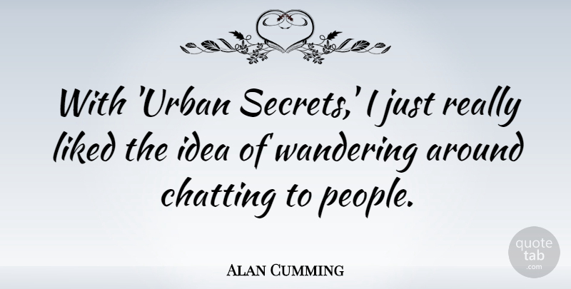 Alan Cumming Quote About Chatting, Liked: With Urban Secrets I Just...