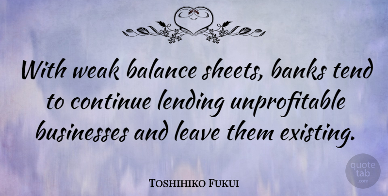 Toshihiko Fukui Quote About Balance, Weak, Lending: With Weak Balance Sheets Banks...