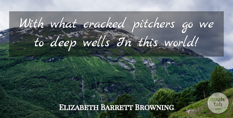 Elizabeth Barrett Browning Quote About World, Pitcher, Wells: With What Cracked Pitchers Go...