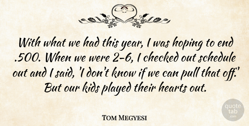 Tom Megyesi Quote About Checked, Hearts, Hoping, Kids, Played: With What We Had This...