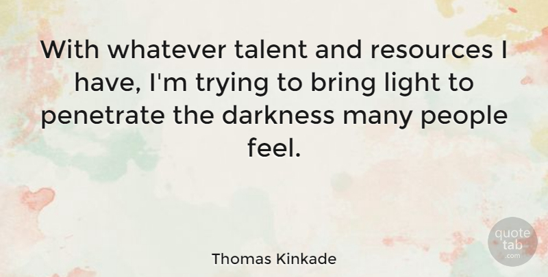 Thomas Kinkade Quote About Light, People, Darkness: With Whatever Talent And Resources...