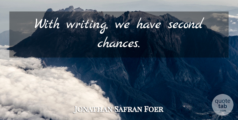 Jonathan Safran Foer Quote About Writing, Second Chance, Chance: With Writing We Have Second...