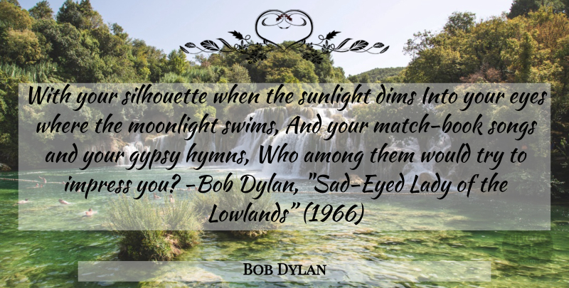 Bob Dylan Quote About Song, Book, Eye: With Your Silhouette When The...