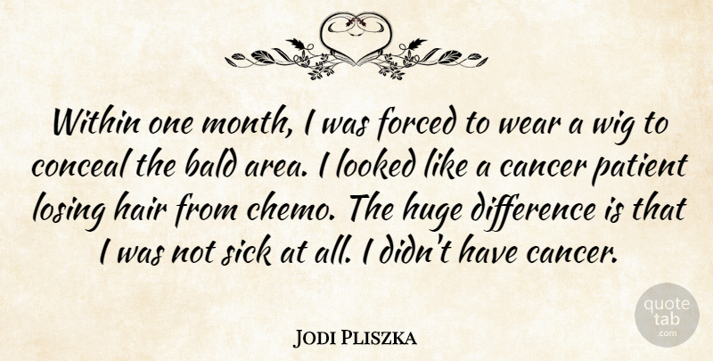 Jodi Pliszka Quote About Bald, Cancer, Conceal, Difference, Forced: Within One Month I Was...