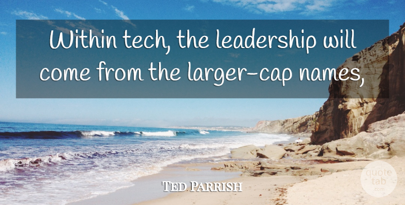 Ted Parrish Quote About Leadership, Within: Within Tech The Leadership Will...