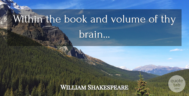 William Shakespeare Quote About Book, Brain, Volume: Within The Book And Volume...