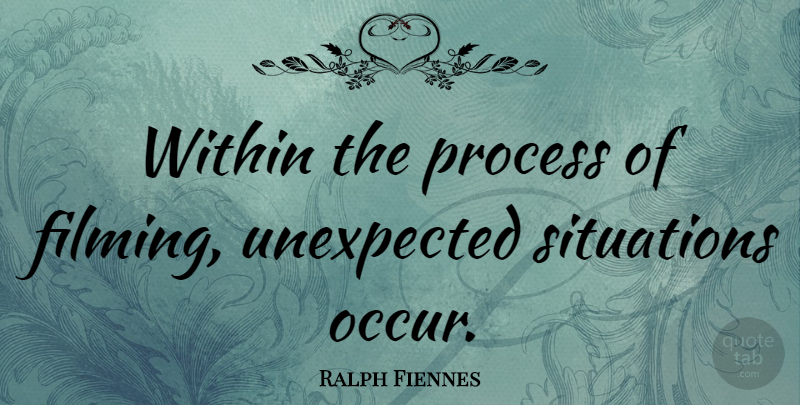 Ralph Fiennes Quote About Unexpected, Process, Situation: Within The Process Of Filming...