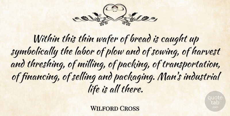 Wilford Cross Quote About Bread, Caught, Harvest, Industrial, Labor: Within This Thin Wafer Of...