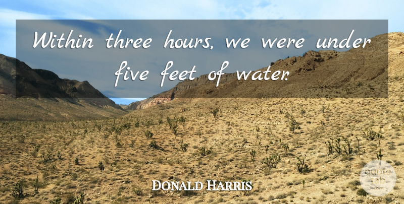Donald Harris Quote About Feet, Five, Three, Within: Within Three Hours We Were...