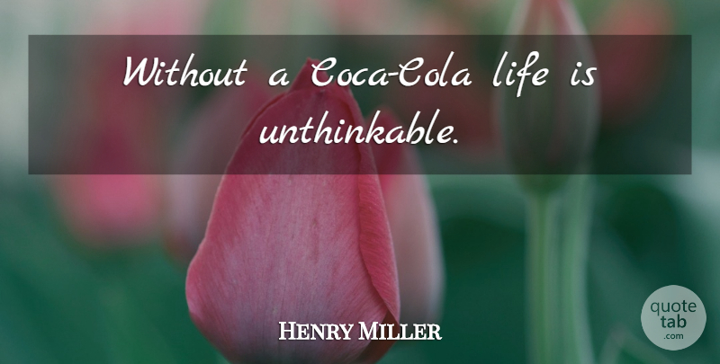 Henry Miller Quote About Life Is, Coca Cola, Unthinkable: Without A Coca Cola Life...