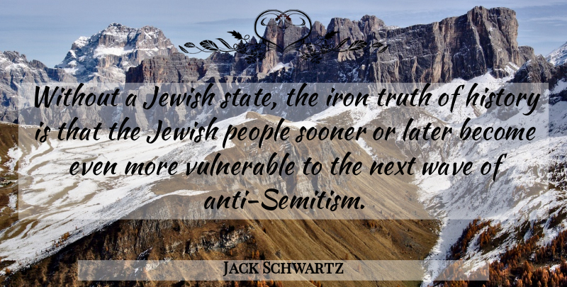 Jack Schwartz Quote About British Dramatist, History, Iron, Jewish, Later: Without A Jewish State The...
