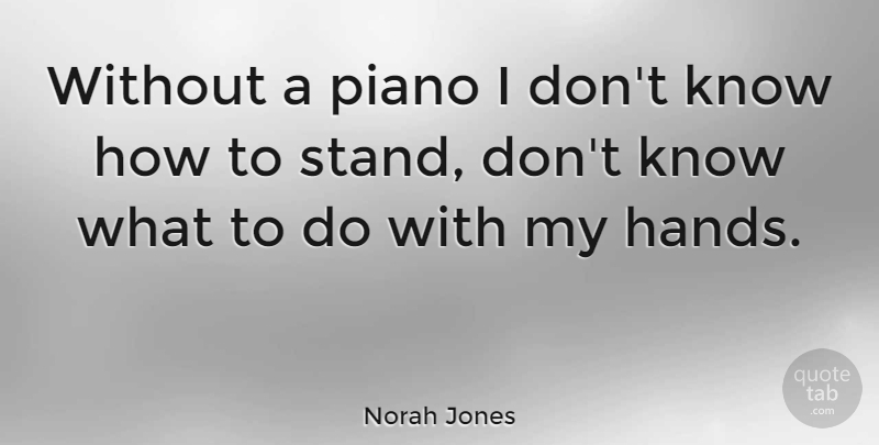 Norah Jones Quote About Piano Music, Hands, Know How: Without A Piano I Dont...