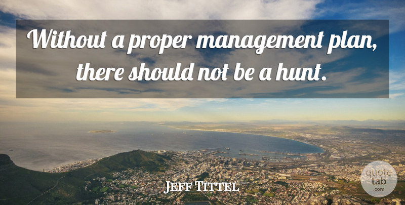 Jeff Tittel Quote About Management, Proper: Without A Proper Management Plan...