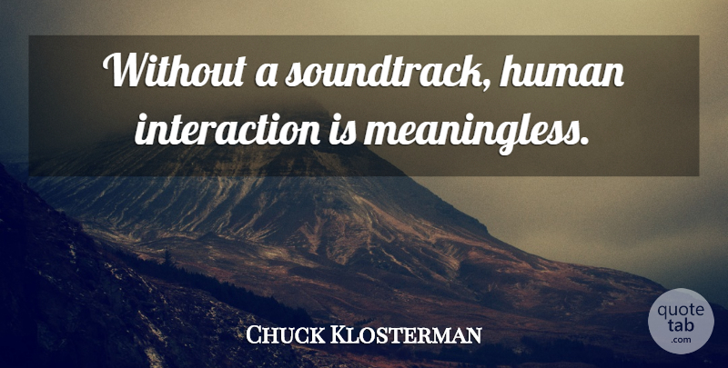 Chuck Klosterman Quote About Soundtracks, Interaction, Humans: Without A Soundtrack Human Interaction...