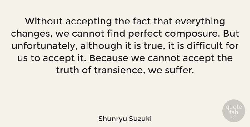 Shunryu Suzuki Quote About Change, Perfect, Worry: Without Accepting The Fact That...