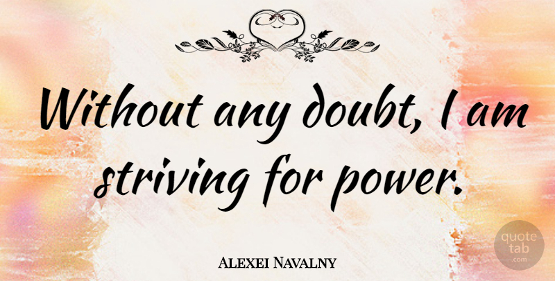 Alexei Navalny Quote About Doubt, Strive: Without Any Doubt I Am...