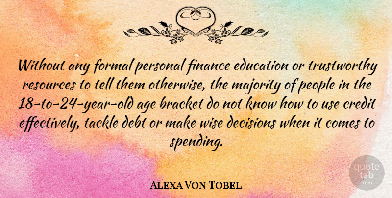 Alexa Von Tobel Quote About Age, Bracket, Credit, Debt, Decisions: Without Any Formal Personal Finance...
