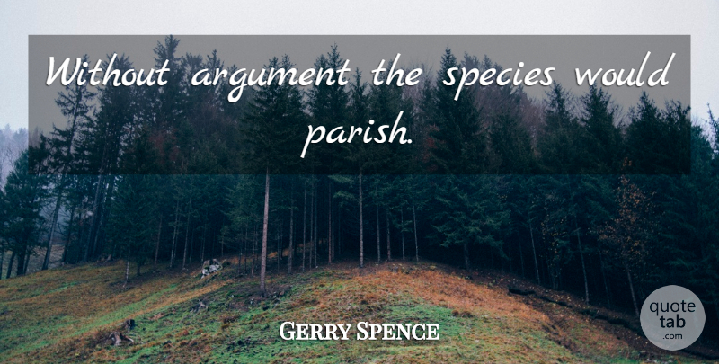 Gerry Spence Quote About Argument, Species, Parish: Without Argument The Species Would...