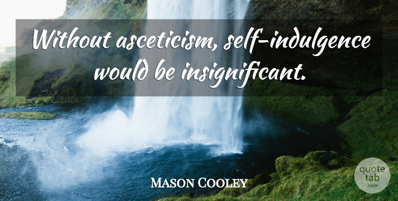 Mason Cooley Quote About Self, Asceticism, Would Be: Without Asceticism Self Indulgence Would...