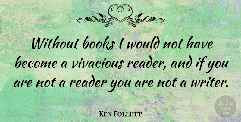 Ken Follett Quote About Book, Vivacious, Reader: Without Books I Would Not...