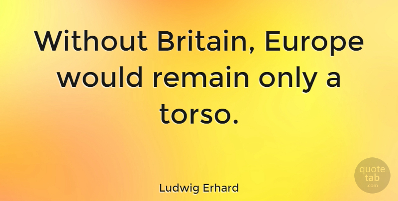 Ludwig Erhard Quote About Europe, Britain, Torso: Without Britain Europe Would Remain...
