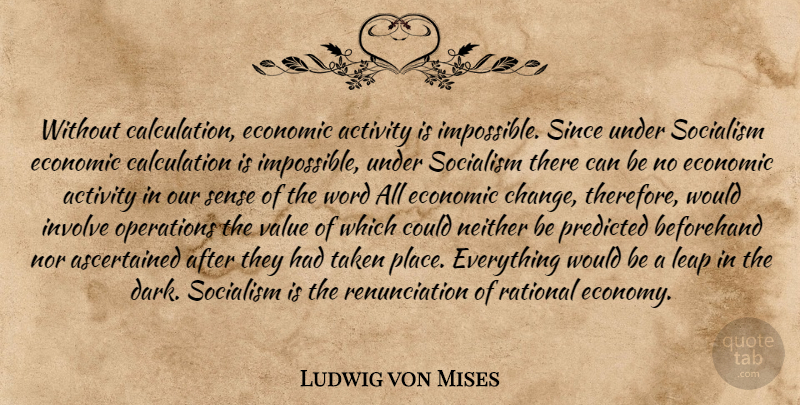 Ludwig von Mises Quote About Taken, Dark, Would Be: Without Calculation Economic Activity Is...
