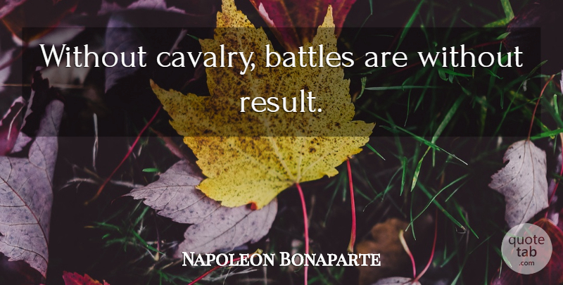 Napoleon Bonaparte Quote About Army, Battle, Results: Without Cavalry Battles Are Without...