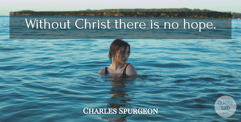 Charles Spurgeon Quote About Christ, No Hope: Without Christ There Is No...