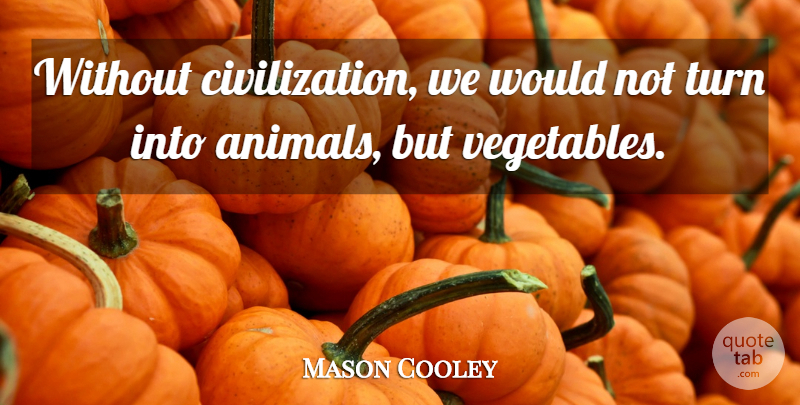 Mason Cooley Quote About Animal, Civilization, Vegetables: Without Civilization We Would Not...