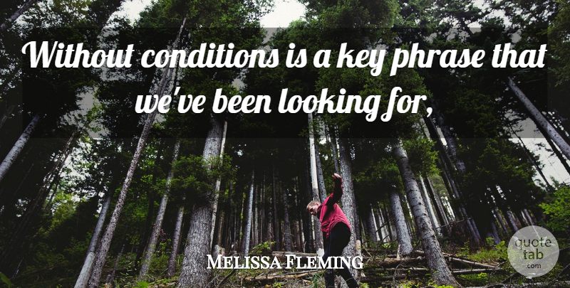 Melissa Fleming Quote About Conditions, Key, Looking, Phrase: Without Conditions Is A Key...