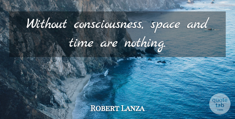 Robert Lanza Quote About Space, Consciousness, Time And Space: Without Consciousness Space And Time...