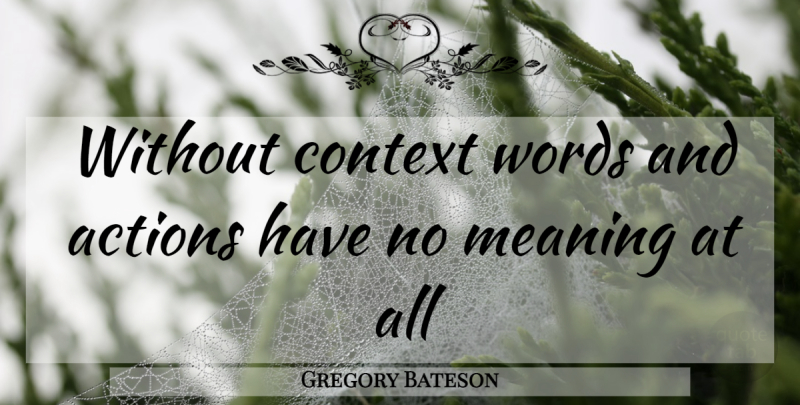 Gregory Bateson Quote About Action, Words And Actions: Without Context Words And Actions...