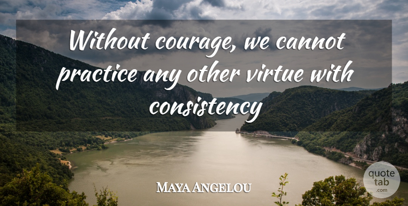 Maya Angelou Quote About Courage, Practice, Bravery: Without Courage We Cannot Practice...