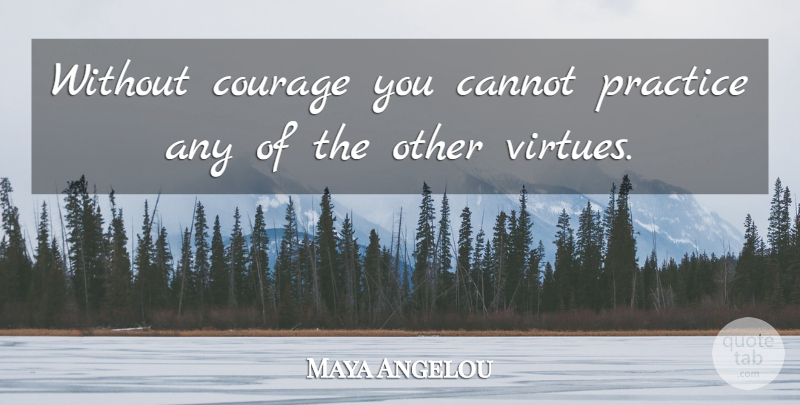 Maya Angelou Quote About Practice, Acorns, Virtue: Without Courage You Cannot Practice...